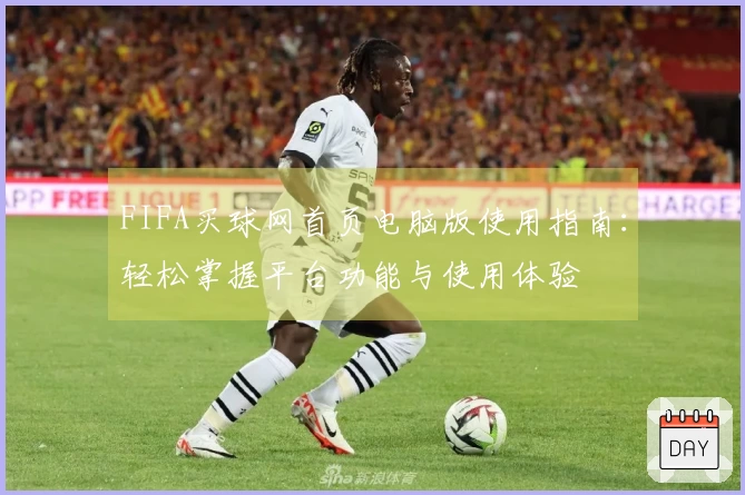 FIFA买球网首页电脑版使用指南：轻松掌握平台功能与使用体验