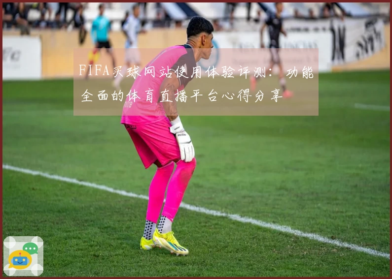 FIFA买球网站使用体验评测：功能全面的体育直播平台心得分享
