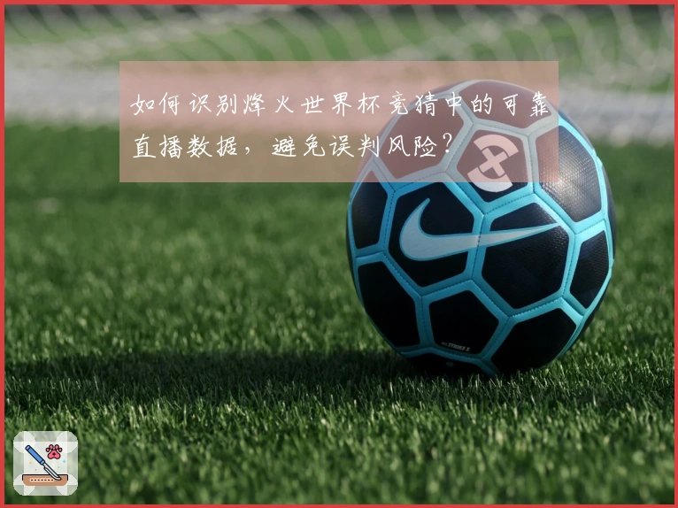 如何识别烽火世界杯竞猜中的可靠直播数据，避免误判风险？