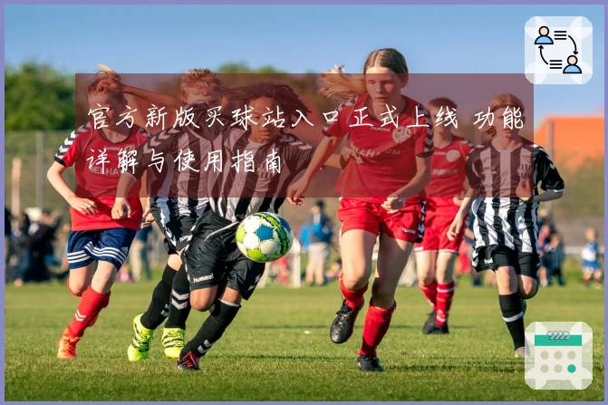 官方新版买球站入口正式上线 功能详解与使用指南