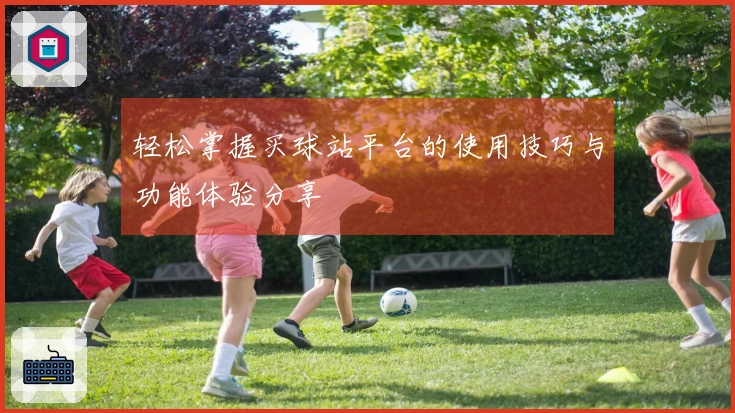轻松掌握买球站平台的使用技巧与功能体验分享