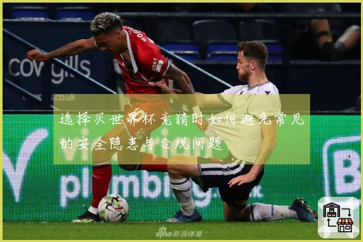 选择买世界杯竞猜时如何避免常见的安全隐患与合规问题