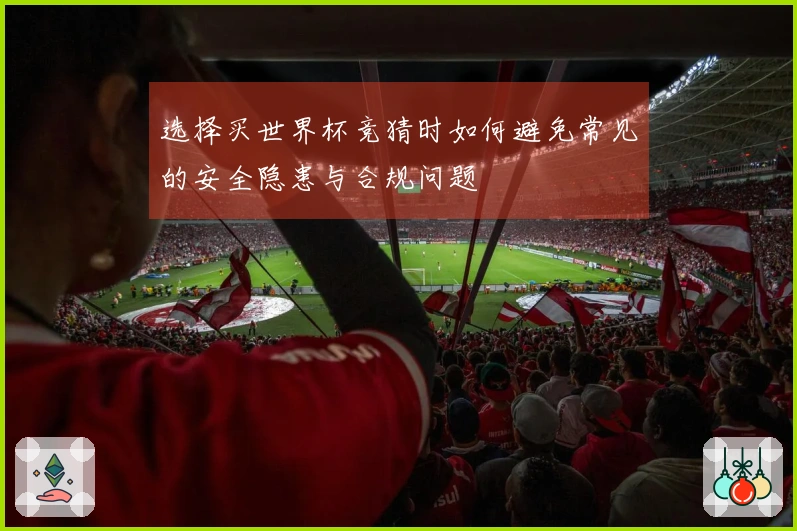 选择买世界杯竞猜时如何避免常见的安全隐患与合规问题