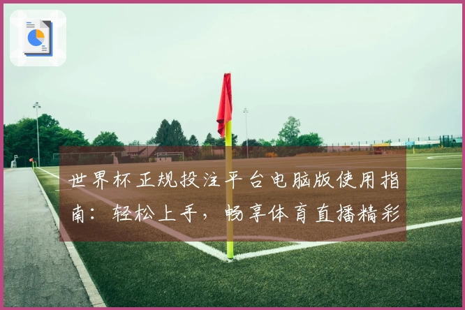 世界杯正规投注平台电脑版使用指南：轻松上手，畅享体育直播精彩瞬间