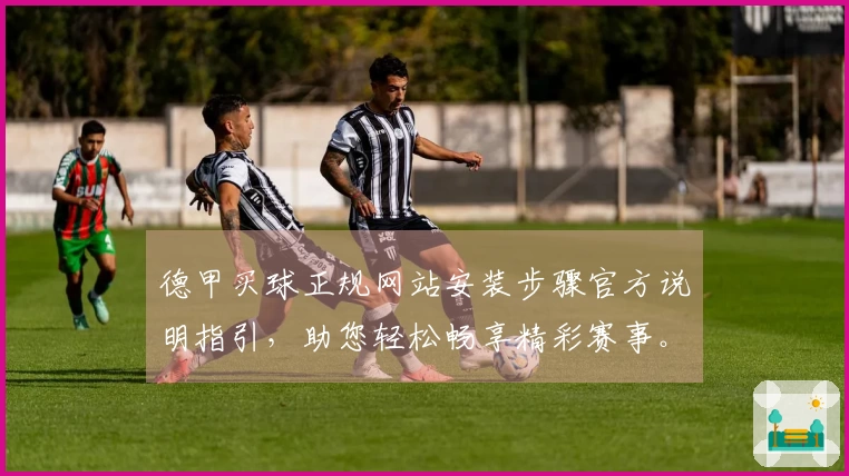 德甲买球正规网站安装步骤官方说明指引，助您轻松畅享精彩赛事。