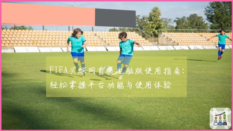 FIFA买球网首页电脑版使用指南：轻松掌握平台功能与使用体验