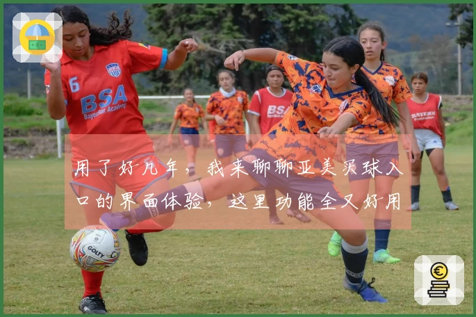 用了好几年，我来聊聊亚美买球入口的界面体验，这里功能全又好用