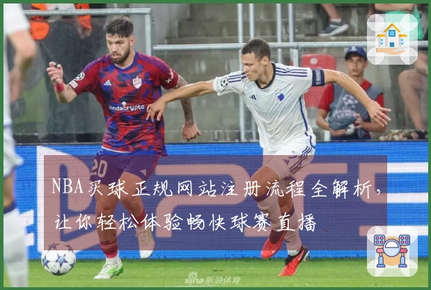 NBA买球正规网站注册流程全解析，让你轻松体验畅快球赛直播