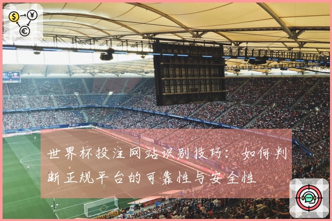 世界杯投注网站识别技巧：如何判断正规平台的可靠性与安全性