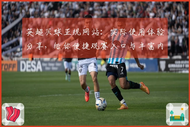 英超买球正规网站：实际使用体验分享，给你便捷观赛入口与丰富内容