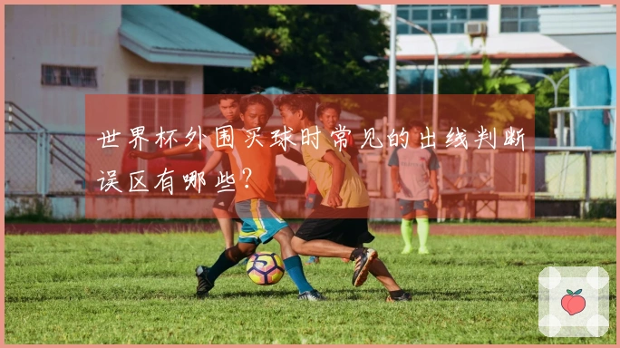 世界杯外围买球时常见的出线判断误区有哪些？