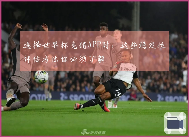 选择世界杯竞猜APP时，这些稳定性评估方法你必须了解