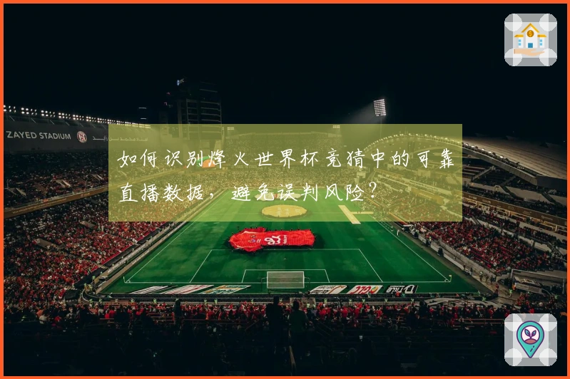 如何识别烽火世界杯竞猜中的可靠直播数据，避免误判风险？