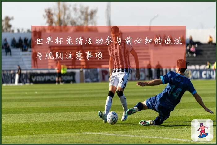 世界杯竞猜活动参与前必知的选址与规则注意事项