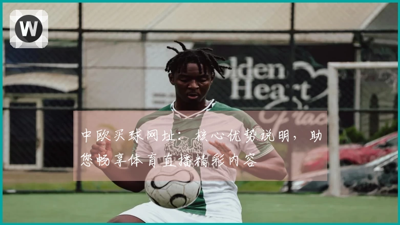 中欧买球网址：核心优势说明，助您畅享体育直播精彩内容