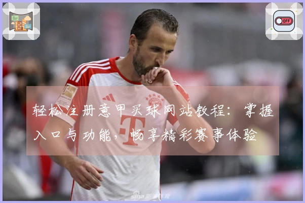 轻松注册意甲买球网站教程：掌握入口与功能，畅享精彩赛事体验